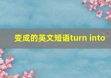 变成的英文短语turn into